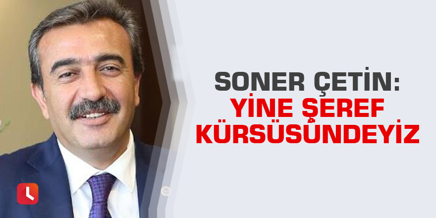 Soner Çetin: Yine şeref kürsüsündeyiz