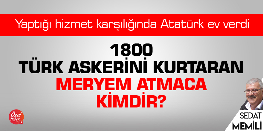 Bin 800 Türk Askerini kurtaran Meryem Atmaca kimdir?