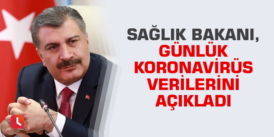 Sağlık Bakanı, günlük koronavirüs verilerini açıkladı