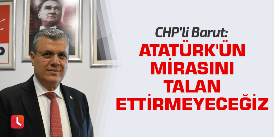 "Atatürk'ün mirasını talan ettirmeyeceğiz"