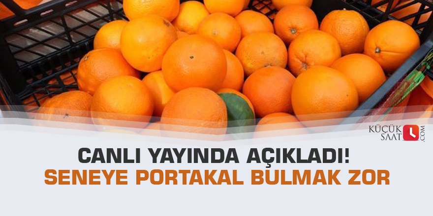 Canlı yayında açıkladı! Seneye portakal bulmak zor