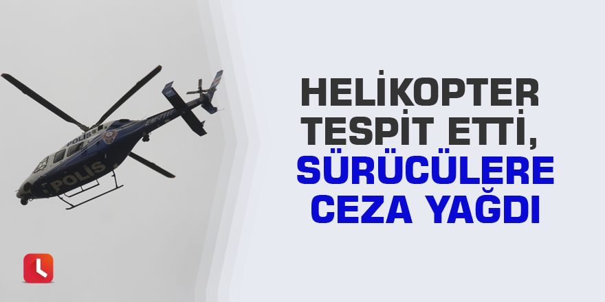 Helikopter tespit etti, sürücülere ceza yağdı