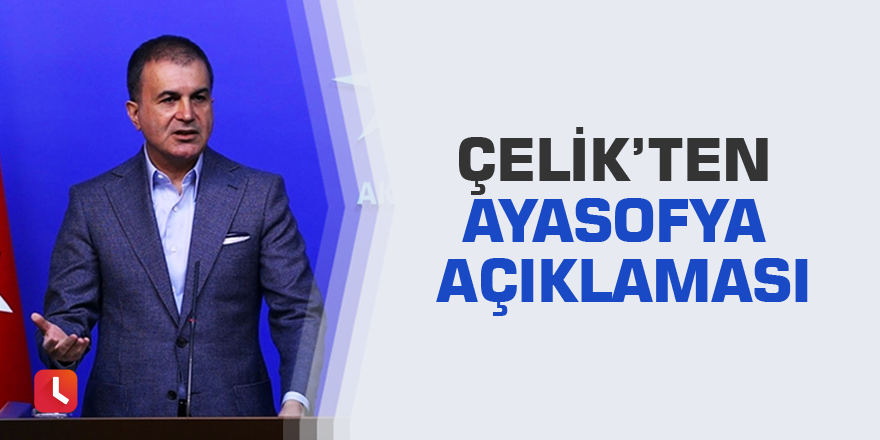 Çelik’ten Ayasofya açıklaması