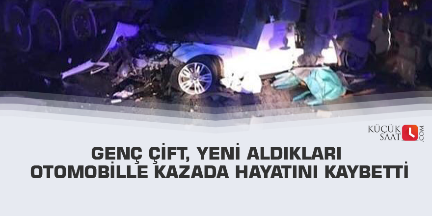 Genç çift, yeni aldıkları otomobille kazada hayatını kaybetti