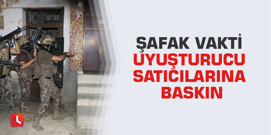 Şafak vakti uyuşturucu satıcılarına baskın