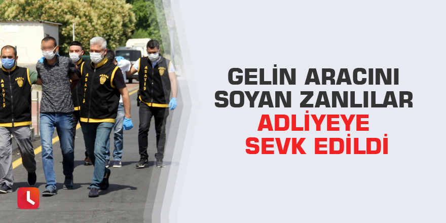 Gelin aracını soyan zanlılar adliyeye sevk edildi