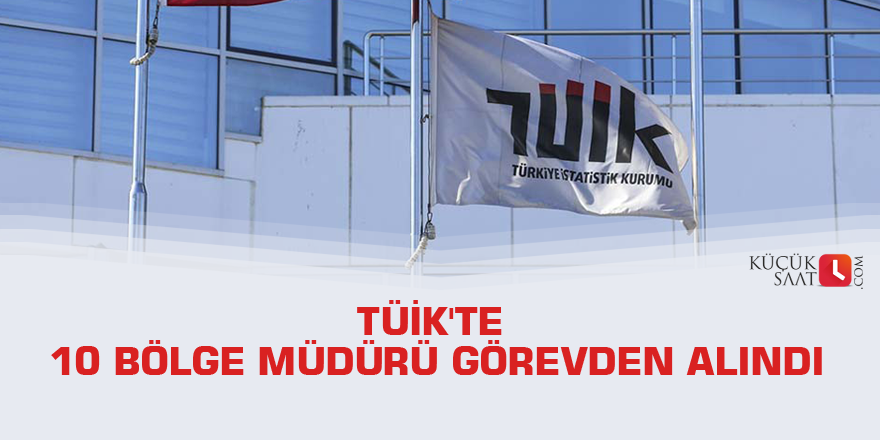 TÜİK'te 10 bölge müdürü görevden alındı