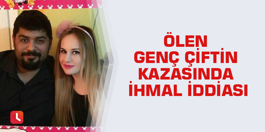 Ölen genç çiftin kazasında ihmal iddiası