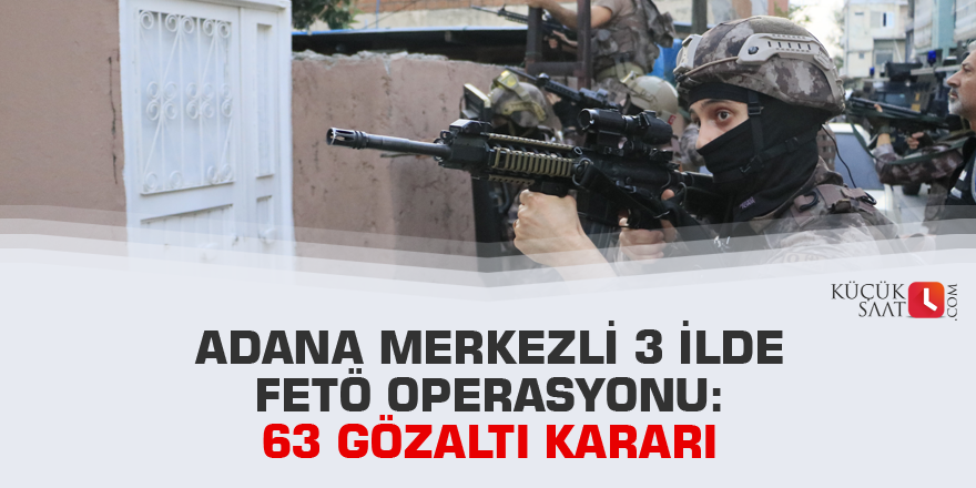 Adana merkezli 3 ilde FETÖ operasyonu: 63 gözaltı kararı