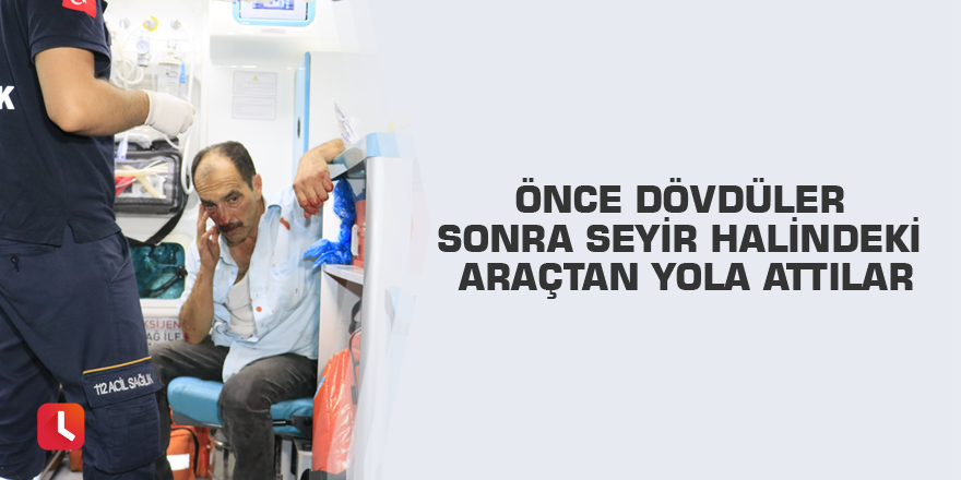 Önce dövdüler sonra seyir halindeki araçtan yola attılar