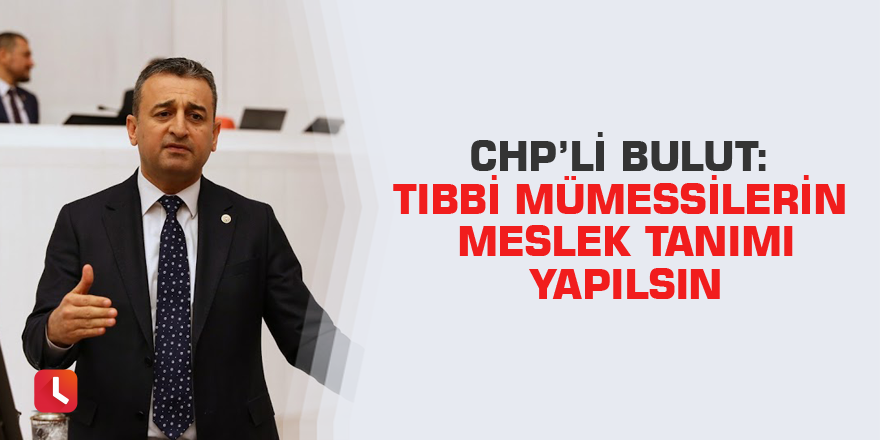 CHP'li Bulut: Tıbbi Mümessilerin Meslek Tanımı Yapılsın