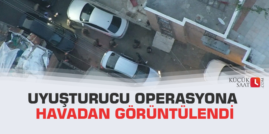 Uyuşturucu operasyona havadan görüntülendi