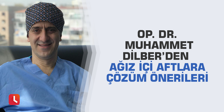 Op. Dr. Muhammet Dilber’den ağız içi aftlara çözüm önerileri