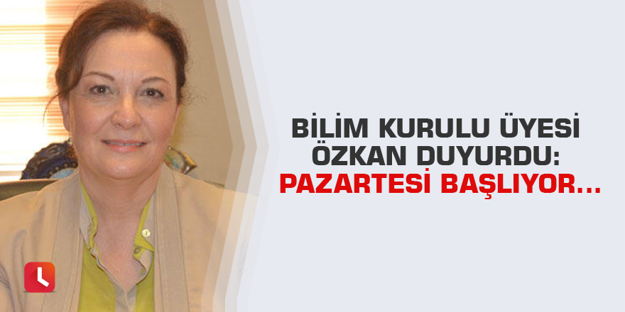 Bilim Kurulu Üyesi Özkan duyurdu: Pazartesi başlıyor...