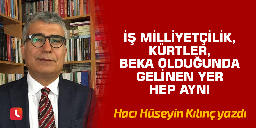 "İş milliyetçilik, Kürtler, beka olduğunda gelinen yer hep aynı"