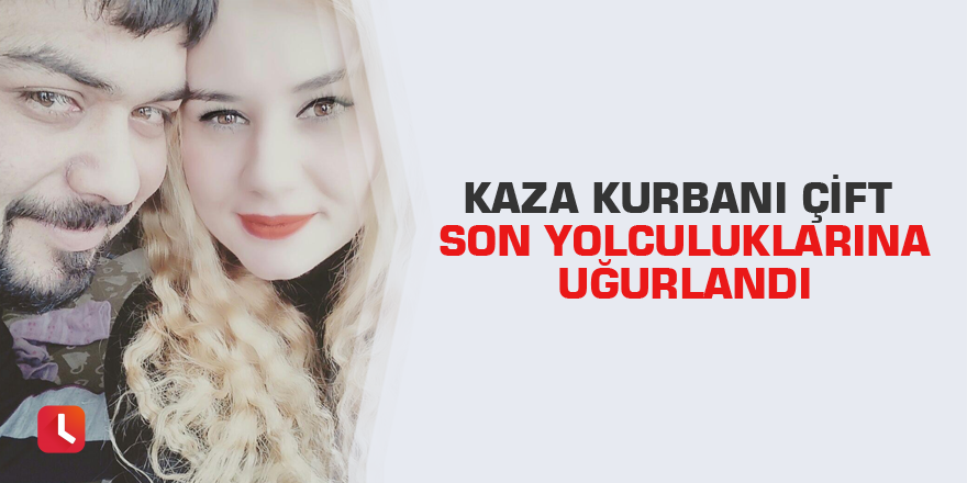 Kaza kurbanı çift son yolculuklarına uğurlandı