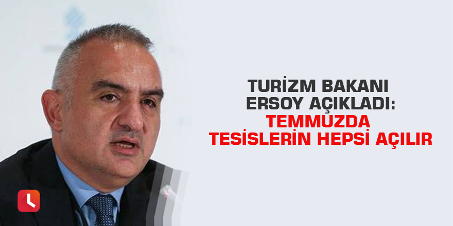 Turizm Bakanı Ersoy açıkladı: Temmuzda tesislerin hepsi açılır