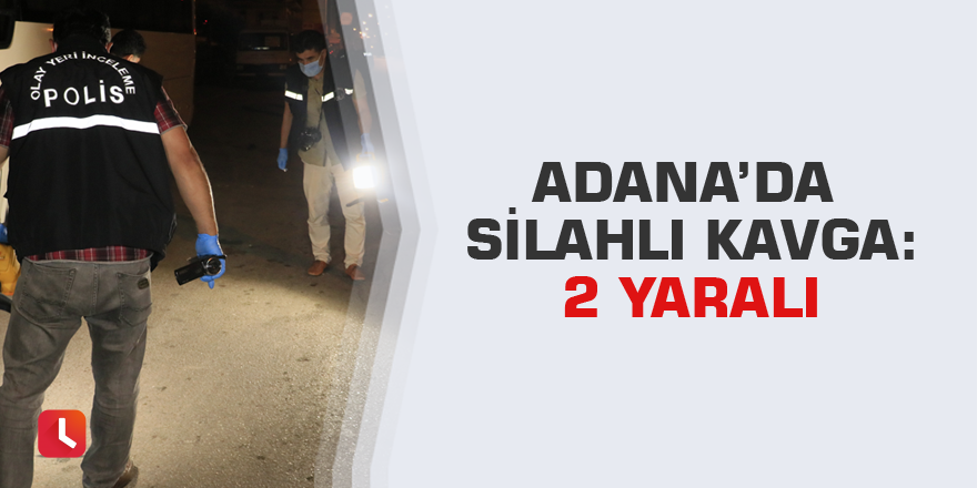 Adana’da silahlı kavga: 2 yaralı