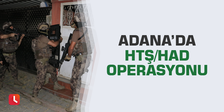 Adana’da HTŞ/HAD operasyonu