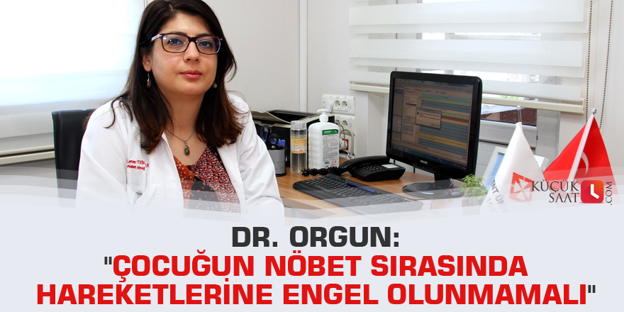 Dr. Orgun: "Çocuğun nöbet sırasında hareketlerine engel olunmamalı"