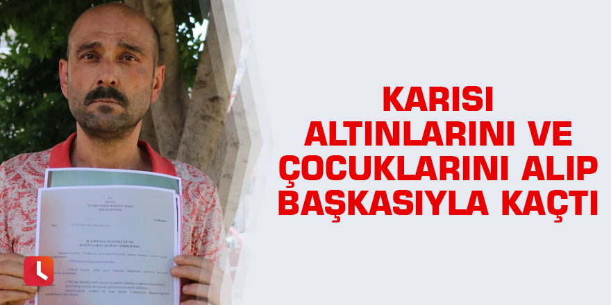 Karısı altınlarını ve çocuklarını alıp başkasıyla kaçtı