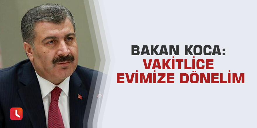 Bakan Koca: Vakitlice evimize dönelim