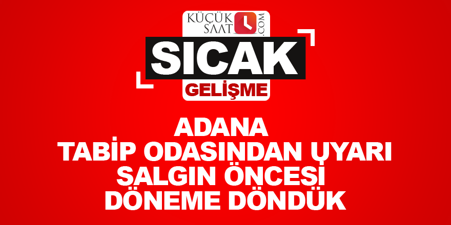 Adana tabip odasından uyarı Salgın öncesi döneme döndük