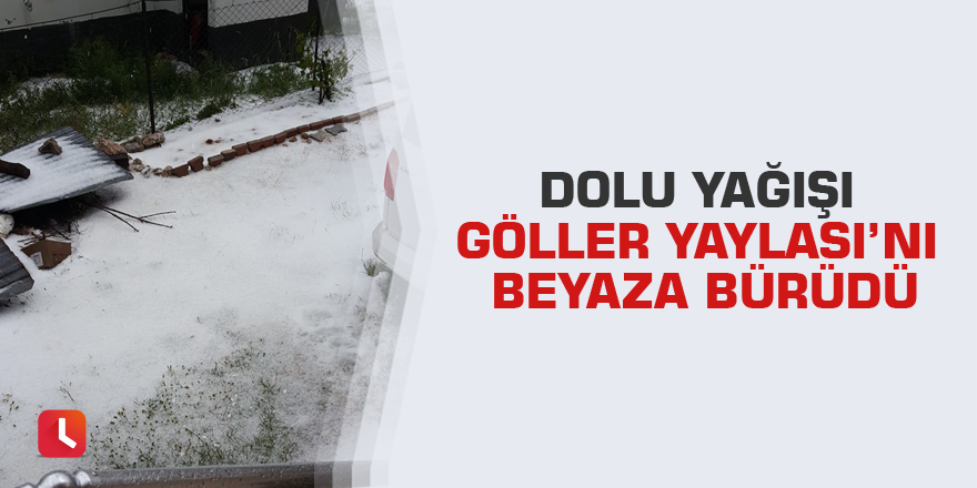 Dolu yağışı Göller Yaylası’nı beyaza bürüdü