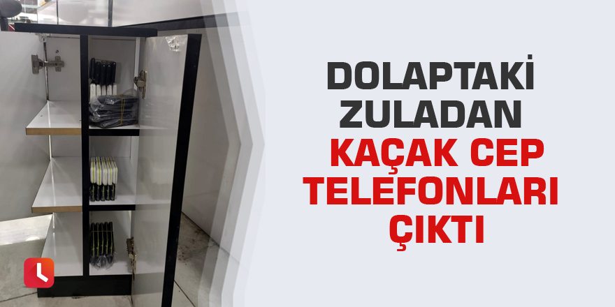 Dolaptaki zuladan kaçak cep telefonları çıktı