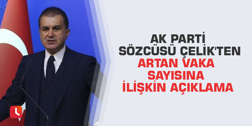 AK Parti Sözcüsü Çelik'ten artan vaka sayısına ilişkin açıklama