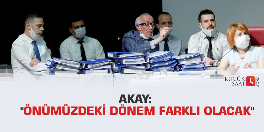 Akay: "Önümüzdeki dönem farklı olacak"