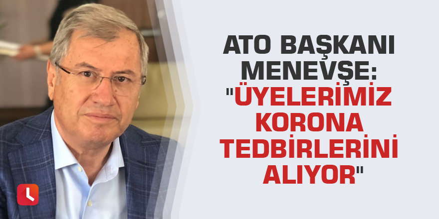 ATO Başkanı Menevşe: "Üyelerimiz korona tedbirlerini alıyor"