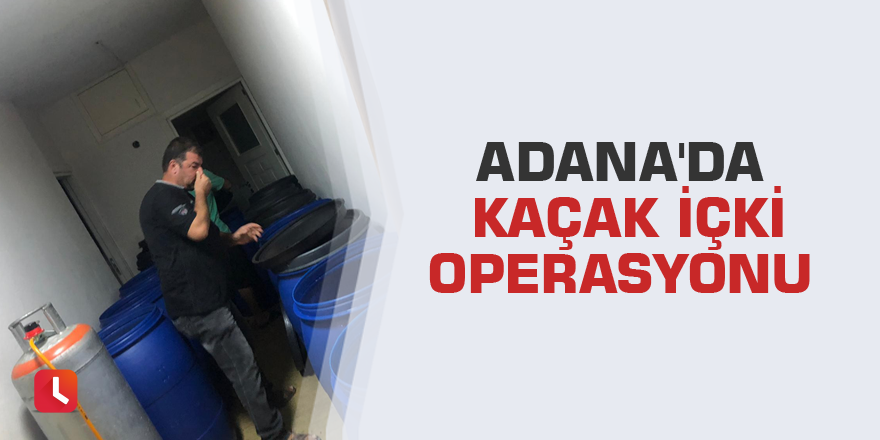 Adana'da kaçak içki operasyonu