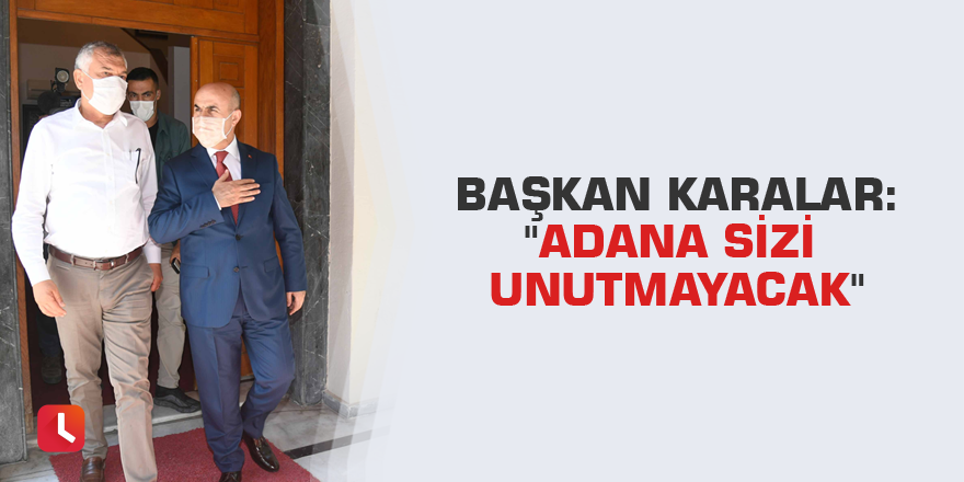 Başkan Karalar: "Adana sizi unutmayacak"