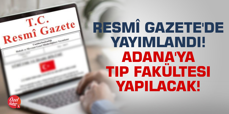 Resmî Gazete'de yayımlandı! Adana'ya tıp fakültesi yapılacak!