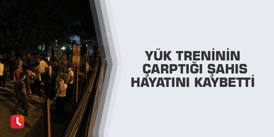 Yük treninin çarptığı şahıs hayatını kaybetti