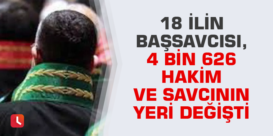 18 ilin başsavcısı, 4 bin 626 hakim ve savcının yeri değişti