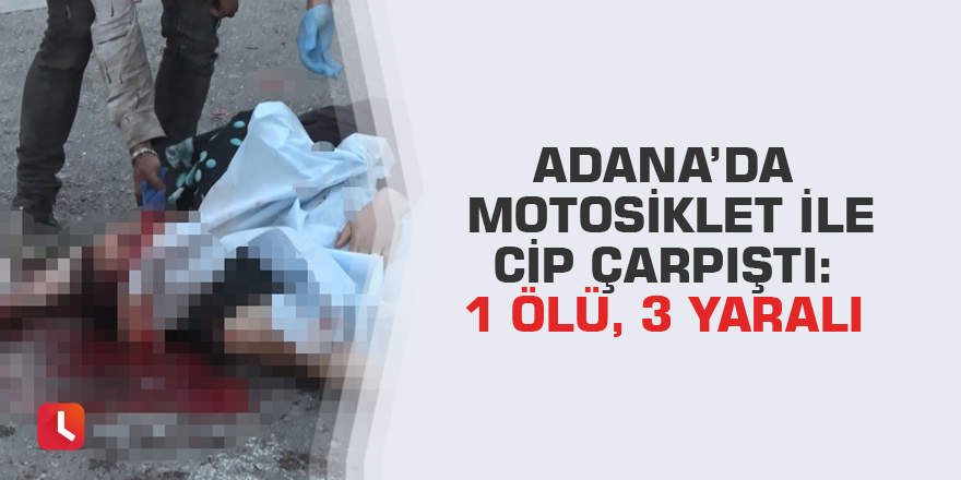 Adana’da motosiklet ile cip çarpıştı: 1 ölü, 3 yaralı