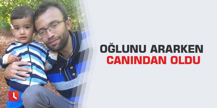 Oğlunu ararken canından oldu