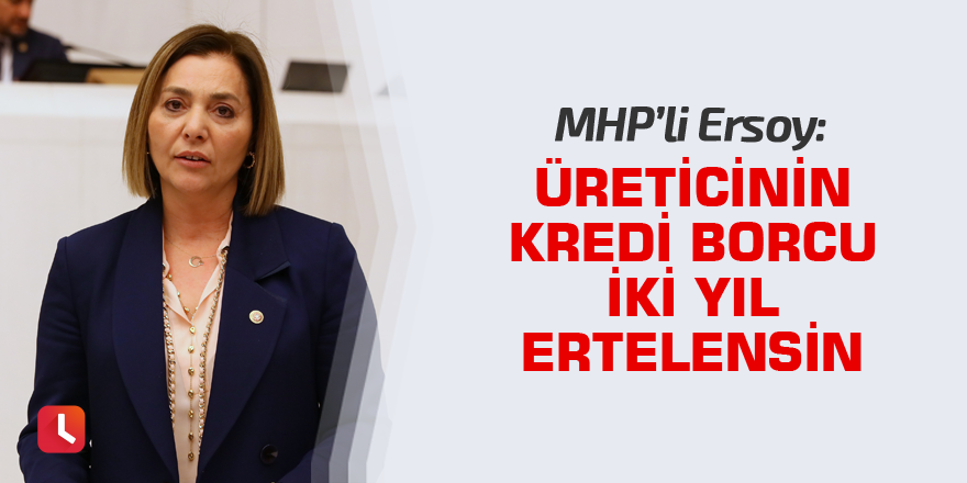 MHP'li Ersoy: Üreticinin kredi borcu iki yıl ertelensin