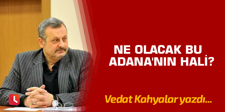 Ne olacak bu Adana'nın hali?