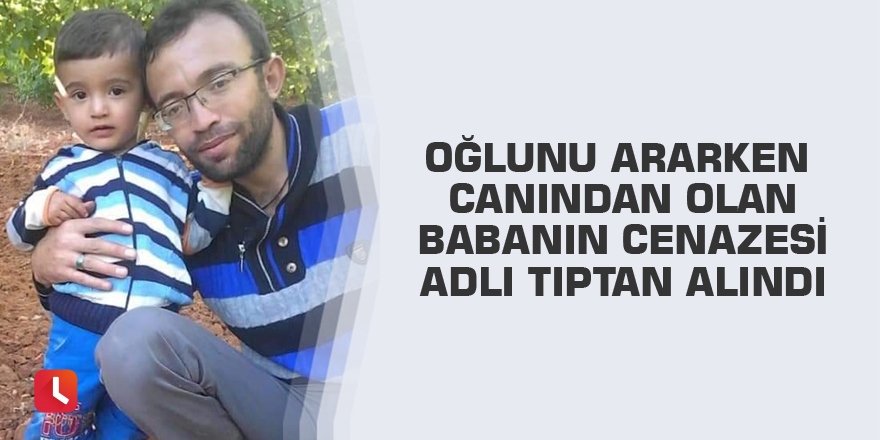 Oğlunu ararken canından olan babanın cenazesi adli tıptan alındı