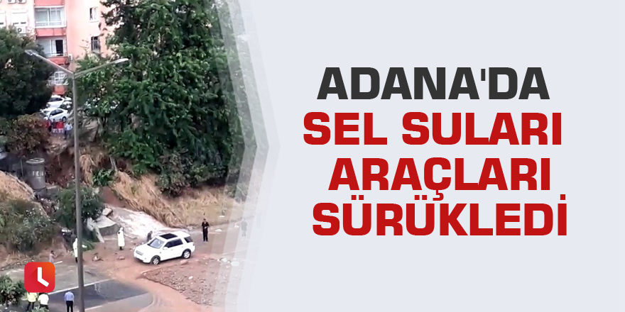 Adana'da sel suları araçları sürükledi