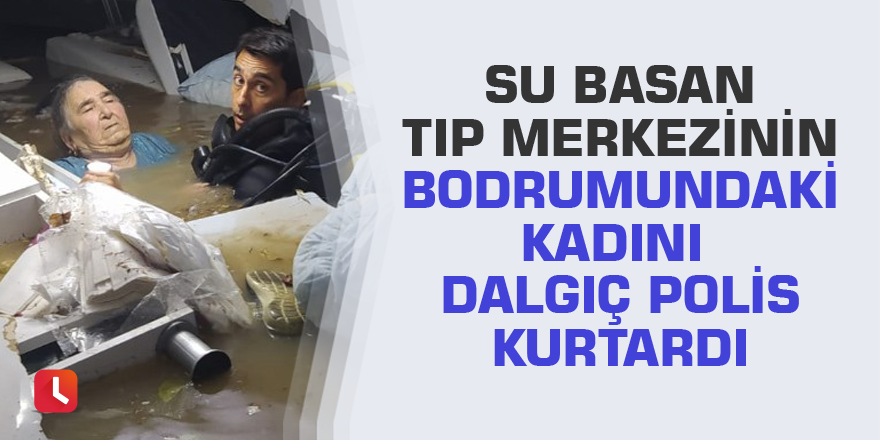 Su basan tıp merkezinin bodrumundaki kadını dalgıç polis kurtardı