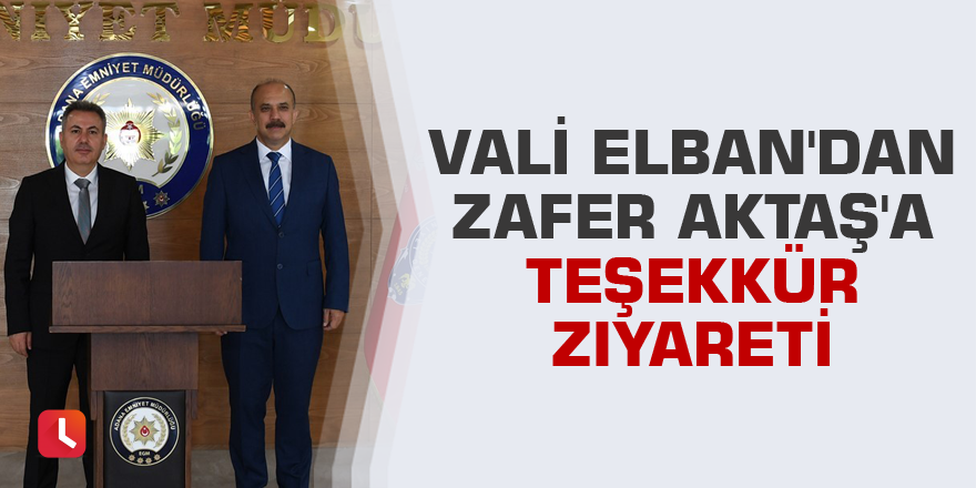 Vali Elban'dan Zafer Aktaş'a teşekkür ziyareti