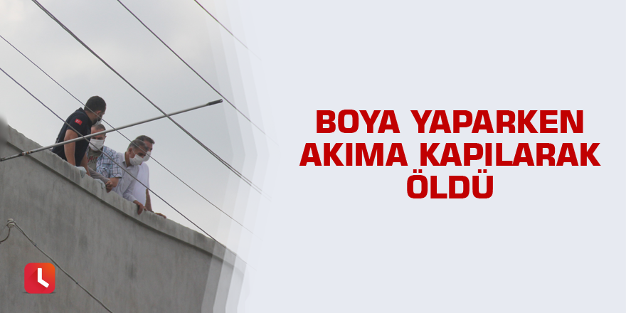 Boya yaparken akıma kapılarak öldü