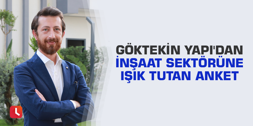 Göktekin Yapı'dan inşaat sektörüne ışık tutan anket