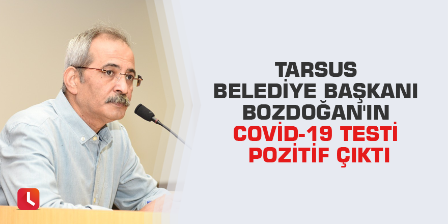 Tarsus Belediye Başkanı Bozdoğan'ın Covid-19 testi pozitif çıktı