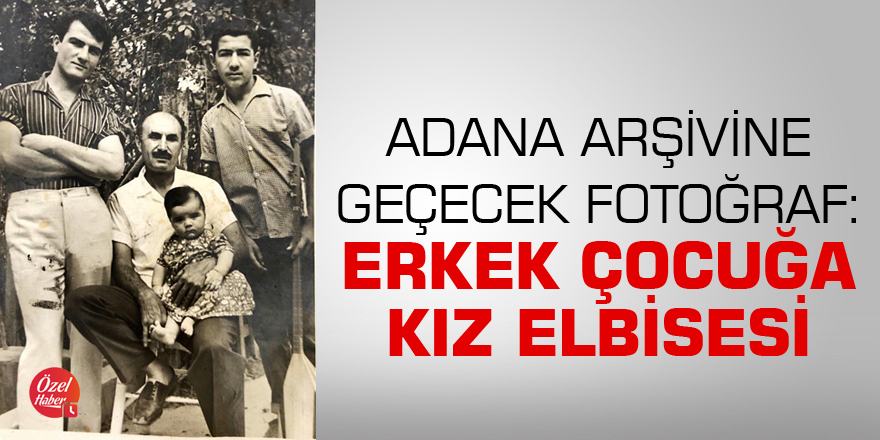 Adana arşivine geçecek fotoğraf: Erkek çocuğa kız elbisesi