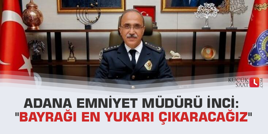 Adana Emniyet Müdürü İnci: "Bayrağı en yukarı çıkaracağız"